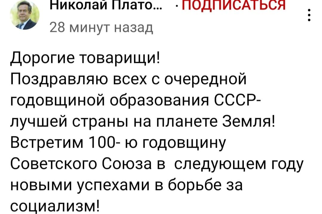 Николай Плато ПОДПИСАТЬСЯ 28 минут назад Дорогие товарищи Поздравляю всех с очередной годовщиной образования СССР лучшей страны на планете Земля Встретим 100 ю годовщину Советского Союза в следующем году новыми успехами в борьбе за социализм