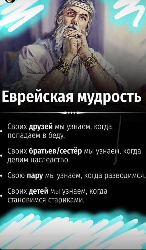 Еврейская мудрость Своих друзей мы узнаем когда попадаем в беду Своих братьевсестёр мы узнаем когда депим НЗСПЭДСТВО СВОЮ пару мы узнаем когда разводимся Своих детей мы узнаем когда становимся стариками