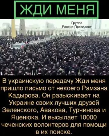 ЖДИ МЕНЯ В украинскую передачу Жди меня пришло письмо от некоего Рамзана Кадырова Он разыскивает на Украине своих лучших друзей Зеленского Авакова Турчинова и Яшёнюка И высыпает 10000 чеченских волонтеров для помощи в их поиске