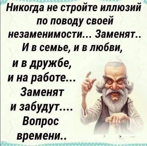 Никогда не стройте иллюзий по поводу своеи незаменимости 3аменят И в семье и в любви и в дружбе и на работе Заменят и забудут Вопрос времени