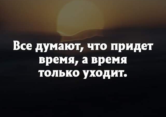 Все думают что придет время а время только уходит