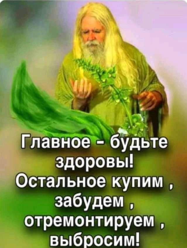 Главное будьте и здоровы Остальное купим забудем отремонтируем выбросим