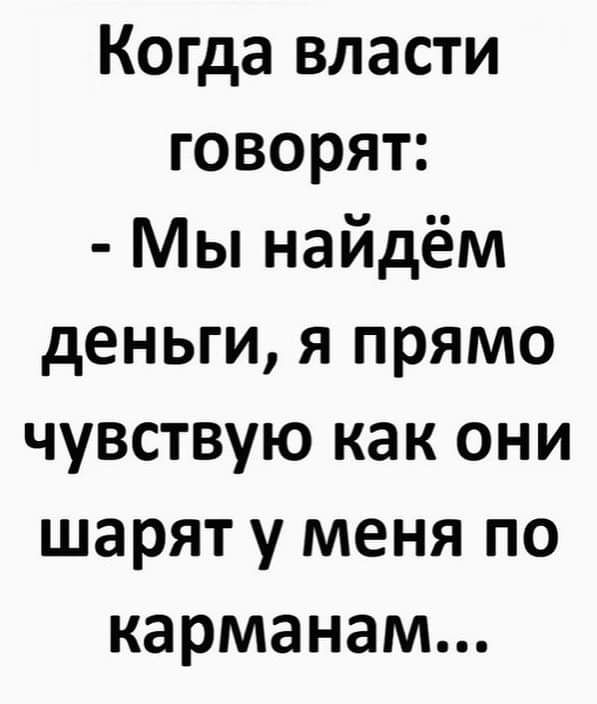 Когда власти говорят Мы найдём деньги я прямо чувствую как они шарят у меня по карманам