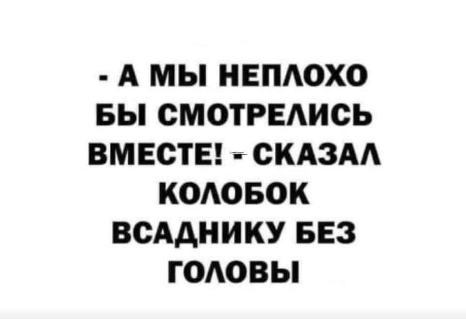 А МЫ НЕПАОХО БЫ СМОТРЕАИСЬ ВМЕСТЕ СКАЗАА КОАОБОК ВСАДНИКУ БЕЗ ГОАОВЫ