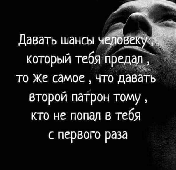 Давать шансы который тебя предав то же самое что давать второй патрон тому кто не попал в тебя с первого раза