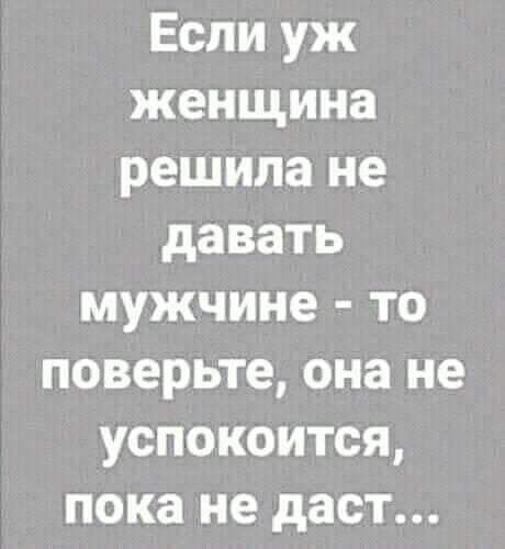 Если уж женщина решила не давать мужчине то поверьте она не успокоится пока не даст