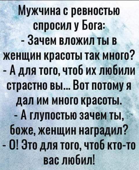 Мужчина с ревностью спросил у Бога Зачем вложил ты 3 женщин красоты так много А для того чтоб их любили страстно вы Вот потому я дал им много красоты А глупостью зачем ты боже женщин наградил 0 Это для того чтоб кто то вас любил