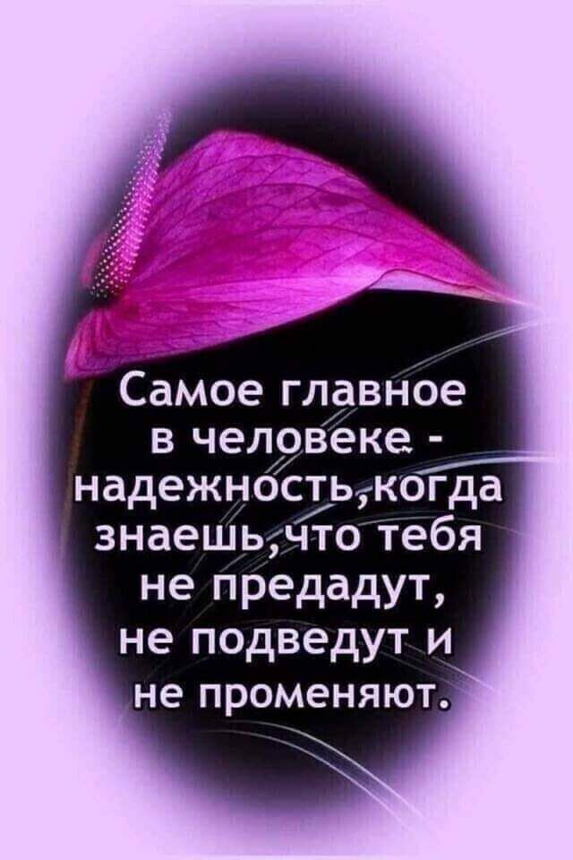 Самое главное в человеке надежностьікогда знаешь что тебя не предадут не подведут и не променяют