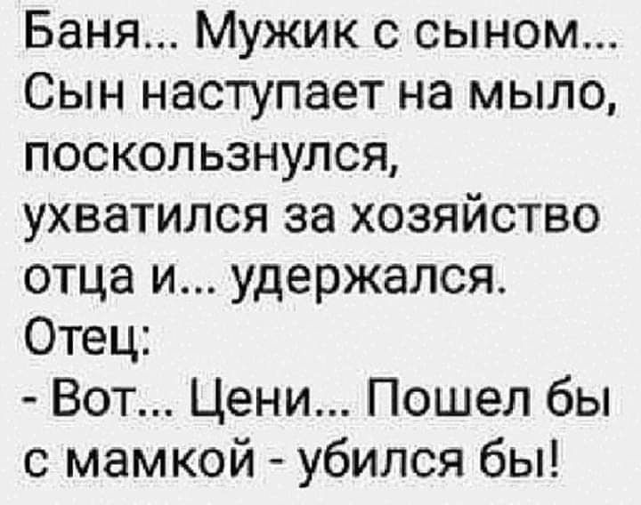 Баня Мужик с сыном Сын наступает на мыло поскользнулся ухватился за хозяйство отца и удержался Отец Вот Цени Пошел бы с мамкой убился бы