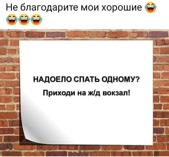 Не благодарите мои хорошие НАДОЕЛО СПАТЬ ОДНОМУ Приходи на жд вокзал
