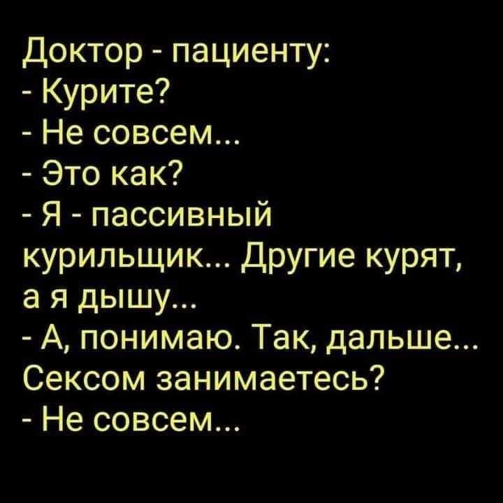 Доктор пациенту Курите Не совсем Это как Я пассивный курильщик Другие курят а я дышу А понимаю Так дальше Сексом занимаетесь Не совсем