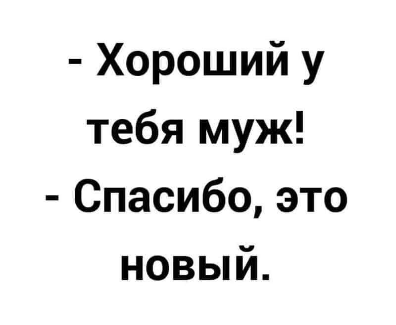 Хороший у тебя муж Спасибо это новый