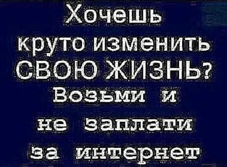 Хачешгь круто изм енить ВОЮ ЖИЗНЬ 2 Возгвми и Не заплати за интернет