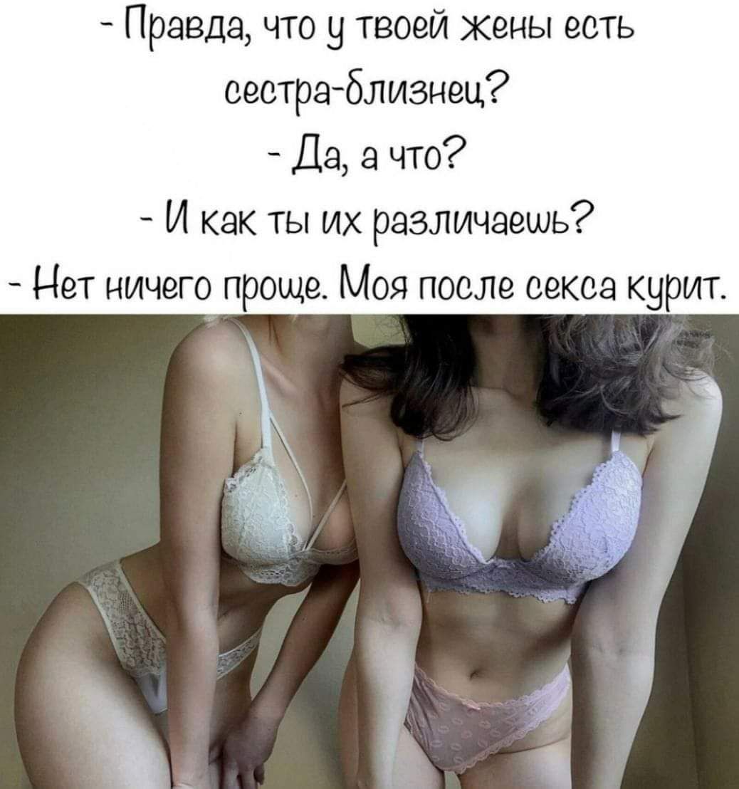 Правда что у твоей жены есть сестраблизнец Да а что И как ты их различаешь Нет ничего проще Моя после секса курит