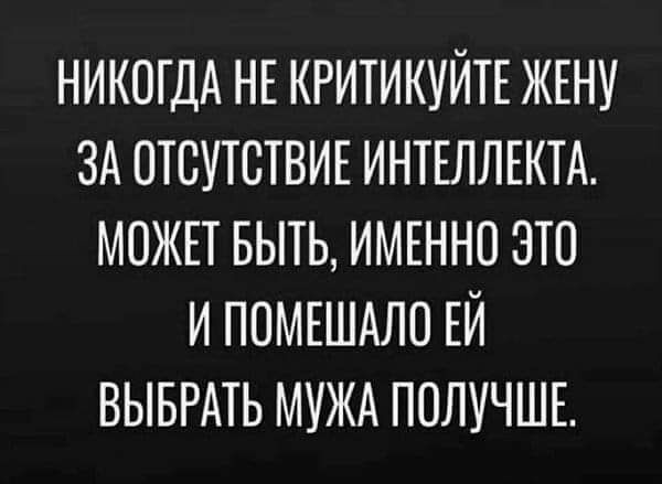 НИКОГДА НЕ КРИТИКУЙТЕ ЖЕНУ ЗА ОТСУТСТВИЕ ИНТЕЛЛЕКТА МОЖЕТ БЫТЬ ИМЕННО ЭТО И ПОМЕШАЛО ЕЙ ВЫБРАТЬ МУЖА ПОЛУЧШЕ