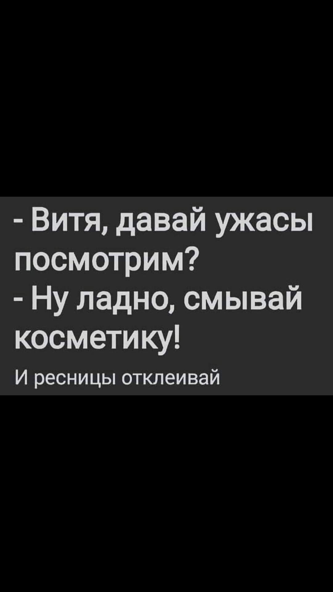 Витя давай ужасы посмотрим Ну ладно смывай косметику И ресницы отклеивай