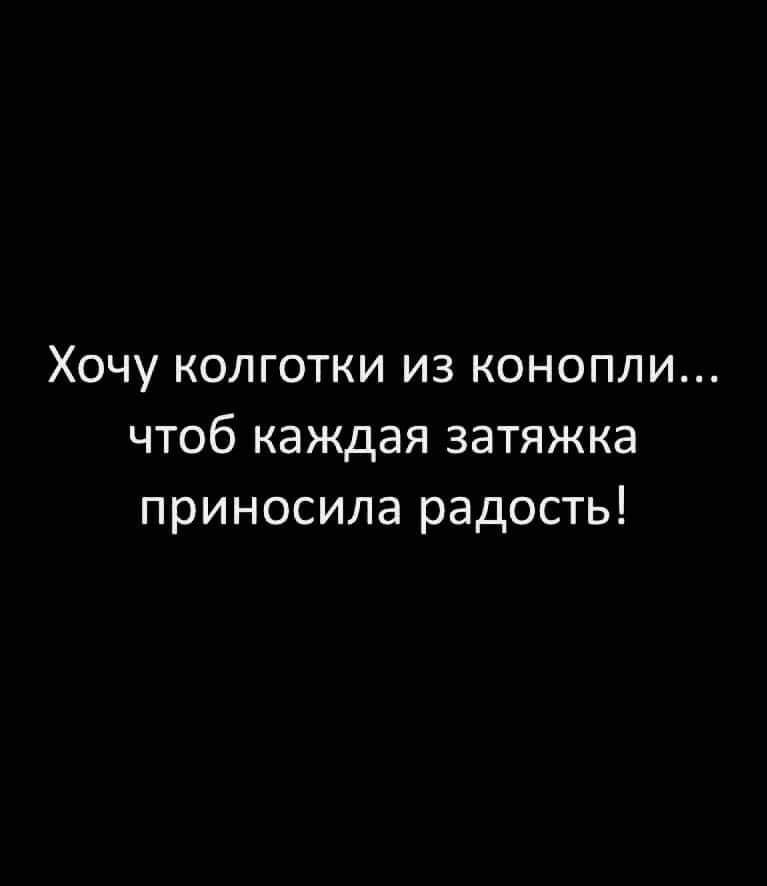 Хочу колготки из конопли чтоб каждая затяжка приносила радость