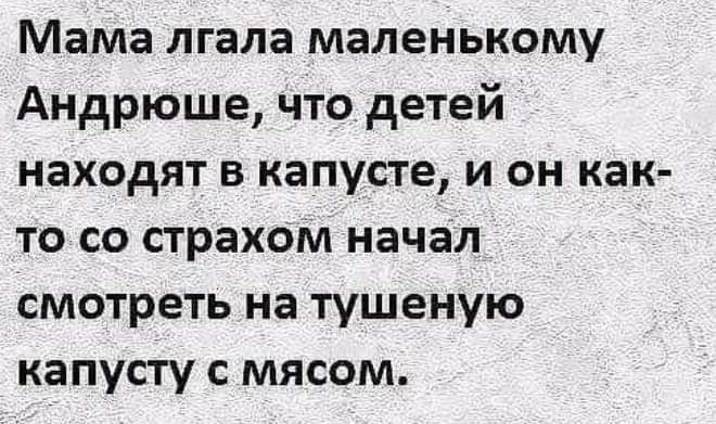 Мама лгала маленькому Андрюше что детей находят в капусте и он как то со страхом начал смотреть на тушеную капусту с мясом