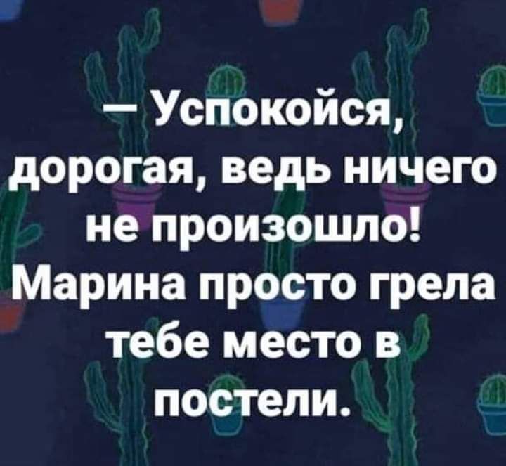 Успокойся дорогая ведь ничего не произошло Марина просто грела тебе место в постели