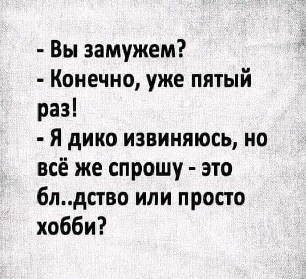 Вы замужем Конечно уже пятый раз Я дико извиняюсь но всё же спрошу это блдство или просто хобби
