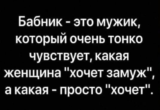 Бабник это мужик который очень тонко чувствует какая женщина хочет замуж а какая просто хочет