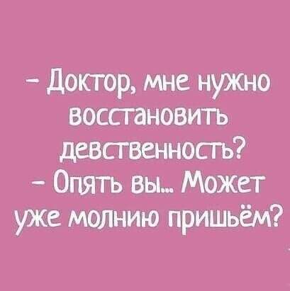 докгор мне нужно восстановить девственность Опять вы Может уже молнию пришьём