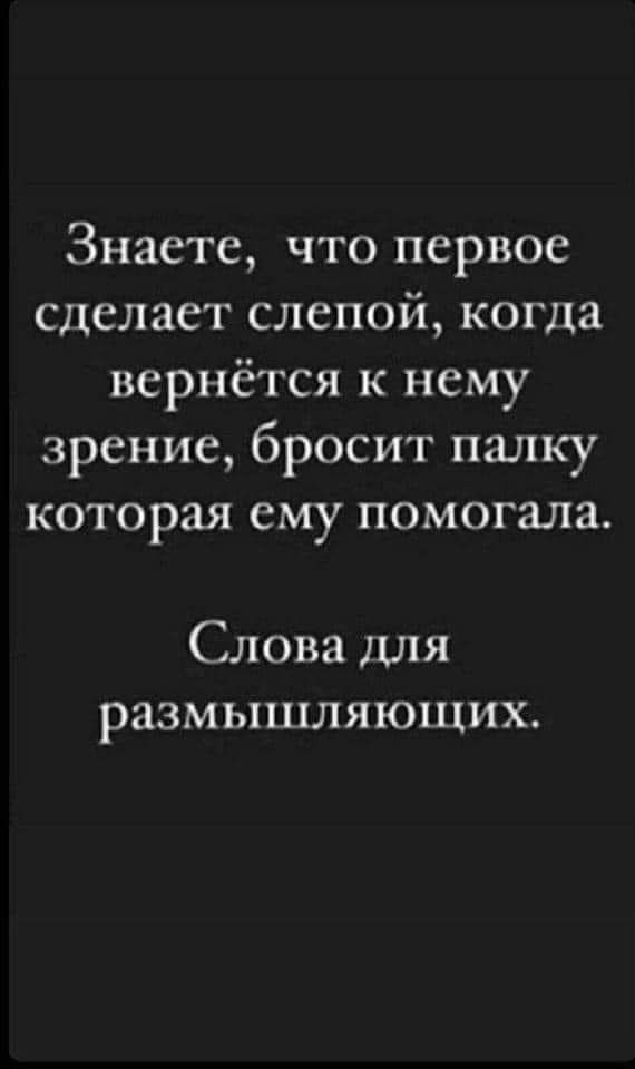 Знаете что первое сделает слепой когда вернётся к нему зрение бросит палку которая ему помогала Слова для размышляющих