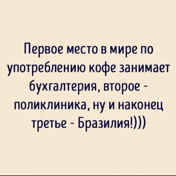 Первое место в мире по употреблению кофе занимает бухгалтерия второе поликлиника ну и наконец третье Бразилия