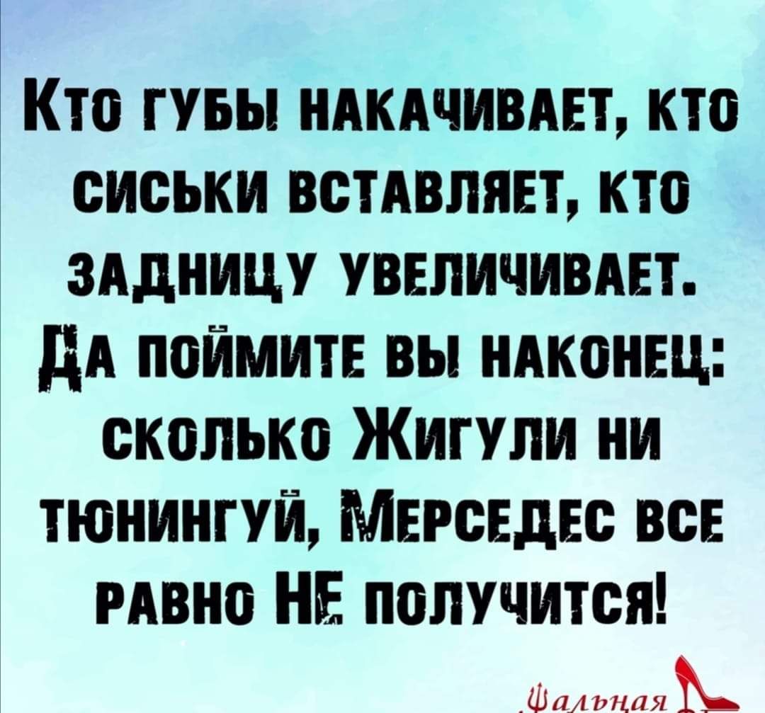 Кто гувы ндкдчивдвт кто сиськи встАвпявт кто зддницу увеличивш дА поймите вы ндконщ сколько Жигули ни тюнингуй Мерсвдвс вси мвно НЕ получится _Шальнаяъь