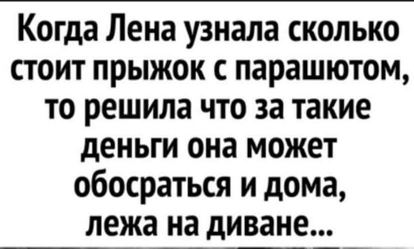 Когда Лена узнала сколько стоит прыжок с парашютом то решила что за такие деньги она может обосраться и дома лежа на диване