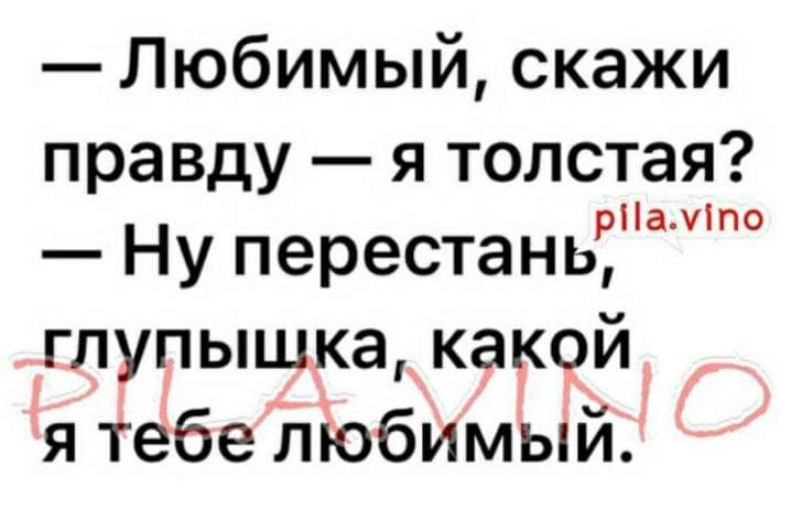 Любимый скажи правду я толстая ріаміпо Ну перестань гпупышка какой я тебе ліобимый