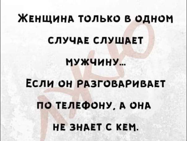 Жвнщинд только в одном случи слушдвт мужчит Если он РАЗГОВАРИВАЕТ по ТЕЛЕФОНУ А они на винт с квн