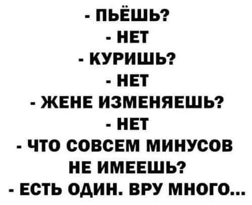 пьешьг нет кугишьг нет жене изменяешьг нет что совсем минусов не имеешь есть один ВРУ много