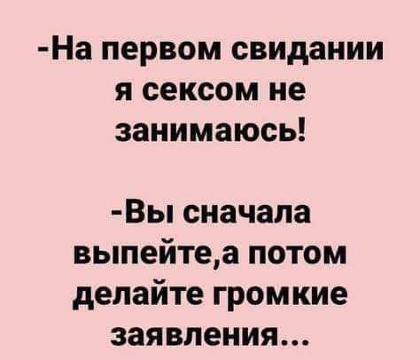 На первом свидании я сексом не занимаюсь Вы сначала выпейтеа потом делайте громкие заявления