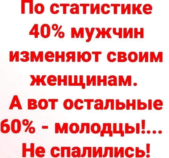 По статистике 40 мужчин изменяют своим женщинам А вот остальные 60 молодцы Не спалились