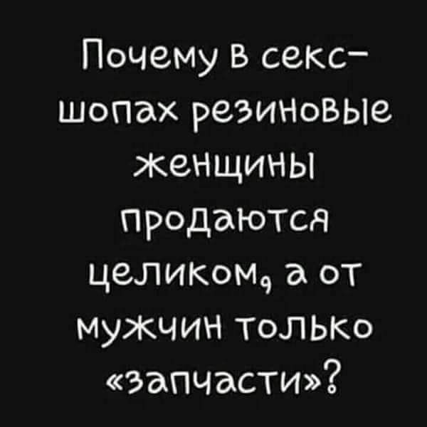 Почему в секс шопах реЭИНоВЫе женщины Продаются целикм9 а от мужчин ТОЛЬКО запчасти