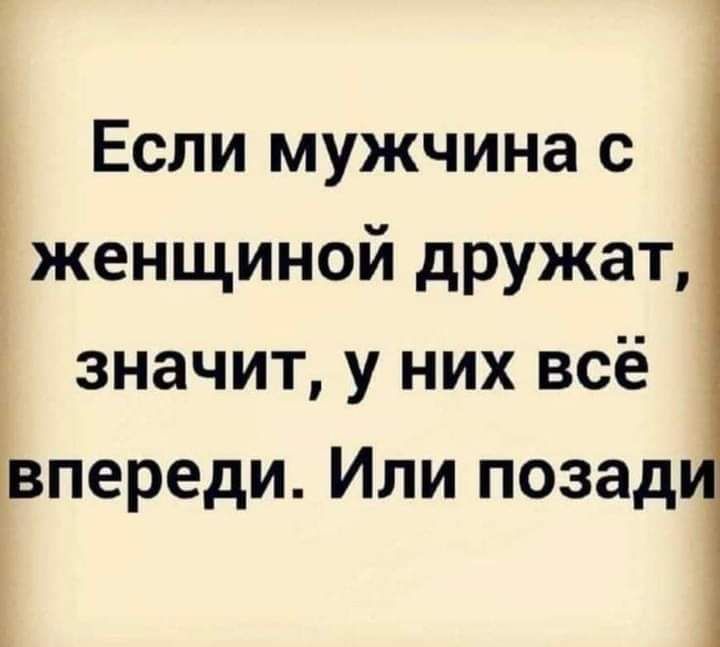 Если мужчина с женщиной дружат значит у них всё івпереди Или позад