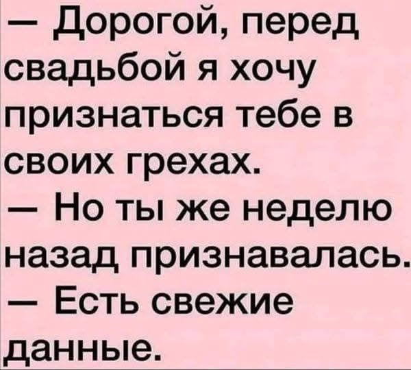 Дорогой перед свадьбой я хочу признаться тебе в своих грехах Но ты же неделю назад признавалась Есть свежие данные