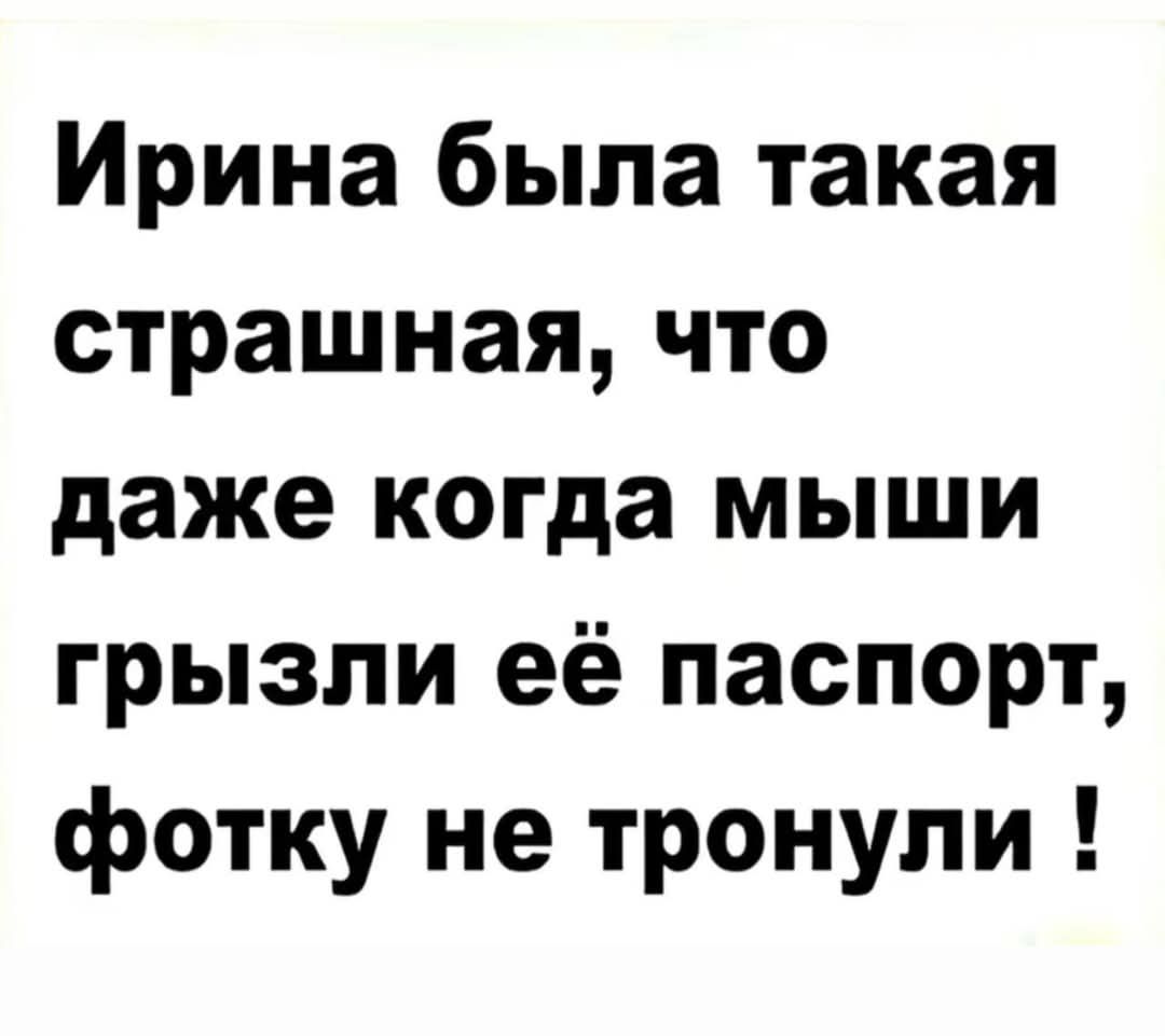 Ирина была такая страшная что даже когда мыши грызли её паспорт фотку не тронули