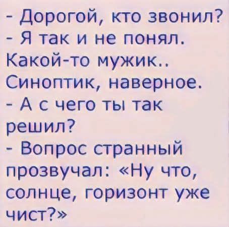 - Дорогой, кто звонил? - Я так и не понял. Какой-то мужик.. Синоптик, наверное. - А с чего ты так решил? - Вопрос странный прозвучал: «Ну что, солнце, горизонт уже чист?»