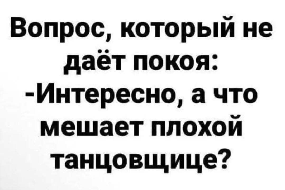 Вопрос, который не даёт покоя: -Интересно, а что мешает плохой танцовщице?