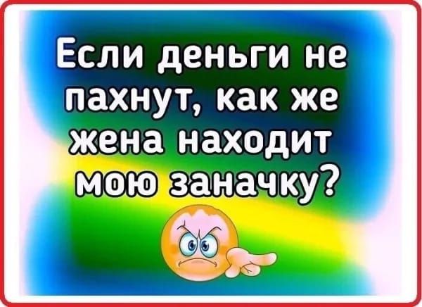 Если деньги не пахнут, как же жена находит мою заготовку?