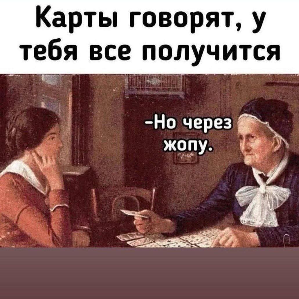 Карты говорят, у тебя все получится - Но через жопу.