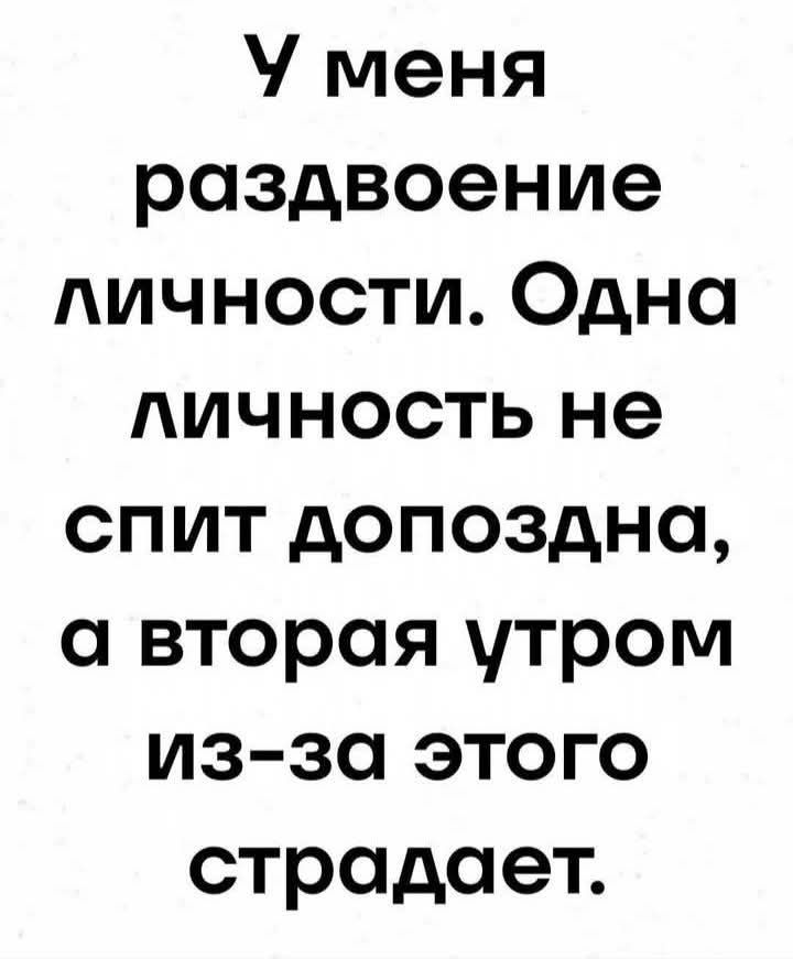 У меня раздвоение личности. Одна личность не спит допоздна, а вторая утром из-за этого страдает.