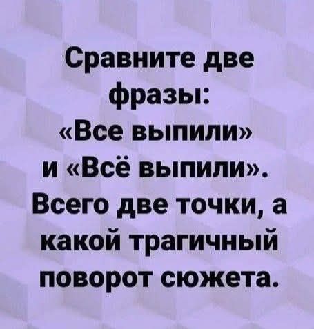 Сравните две фразы: «Все выпили» и «Всё выпили». Всего две точки, а какойtragический поворот сюжета.