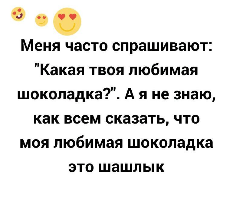 Меня часто спрашивают Какая твоя любимая шоколадка А я не знаю как всем сказать что моя любимая шоколадка это шашлык