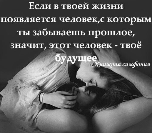 Если в твоей жизни появляется человекс которым ты забываешь прошлое значит этот чело ек твоё