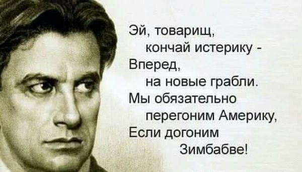 Эй товарищ кончай истерику Вперед на новые грабли Мы обязательно перегоним Америку Если догоним Зимбабве