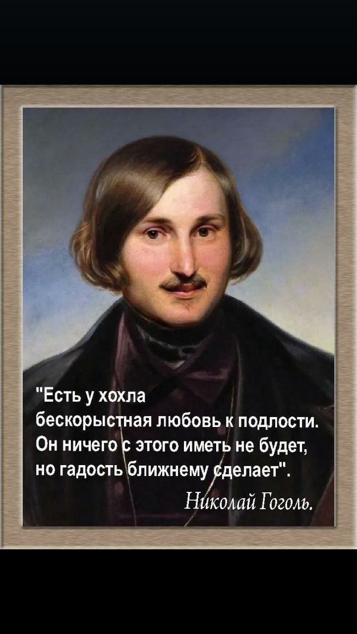 Есть у хохла бескорыстная любовь к подлости Он иичегоЕэтого иметь не будет но гадость ближнему гделает Николай Гоголь