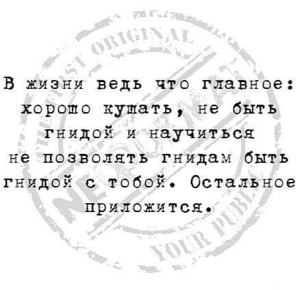 В жизни ведь что главное хорошо кушать не быть гнилой и научиться не позволять гнидам быть гнидой с тобой Остальное приложится